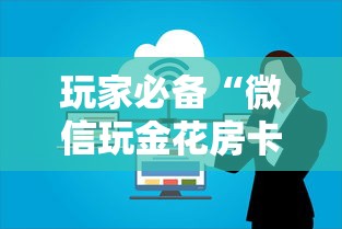 玩家必备“微信玩金花房卡上哪里购买”哪里获取房卡