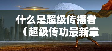 什么是超级传播者(超级传功最新章节) 什么是超级传播者(超级传功最新章节)