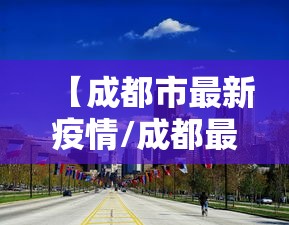 【成都市最新疫情/成都最新疫情状况最新消息】 【成都市最新疫情/成都最新疫情状况最新消息】