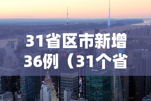 31省区市新增36例（31个省区市新增病例情况）