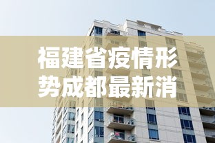福建省疫情形势成都最新消息(福建省疫情形势成都最新消息新闻) 福建省疫情形势成都最新消息(福建省疫情形势成都最新消息新闻)
