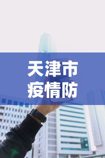天津市疫情防控电话(天津市疫情防控电话咨询热线) 天津市疫情防控电话(天津市疫情防控电话咨询热线)