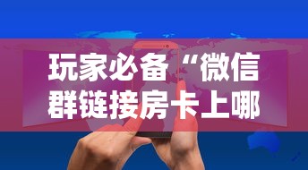 玩家必备“微信群链接房卡上哪里购买”详细房卡怎么购买方式 玩家必备“微信群链接房卡上哪里购买”详细房卡怎么购买方式