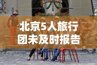 北京5人旅行团未及时报告密接上千人/北京5人旅行团未及时报告密接上千人怎么办? 北京5人旅行团未及时报告密接上千人/北京5人旅行团未及时报告密接上千人怎么办?