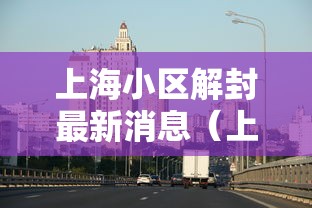 上海小区解封最新消息（上海封闭小区何时解封）