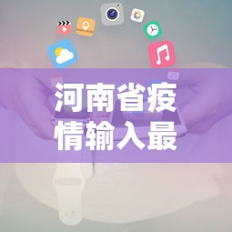 河南省疫情输入最新消息(河南疫情服务专区) 河南省疫情输入最新消息(河南疫情服务专区)