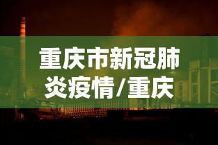 重庆市新冠肺炎疫情/重庆市新冠肺炎疫情分布图 重庆市新冠肺炎疫情/重庆市新冠肺炎疫情分布图