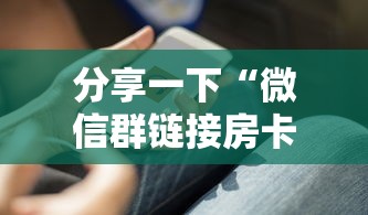 分享一下“微信群链接房卡在哪里充”获取房卡方式 分享一下“微信群链接房卡在哪里充”获取房卡方式