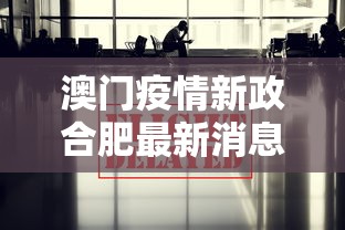 澳门疫情新政合肥最新消息:2026澳门疫情 澳门疫情新政合肥最新消息:2026澳门疫情
