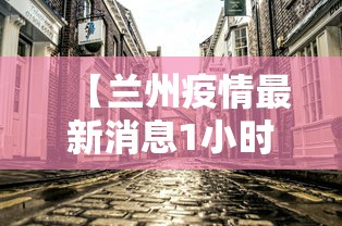【兰州疫情最新消息1小时内/兰州疫情最新数据消息】 【兰州疫情最新消息1小时内/兰州疫情最新数据消息】