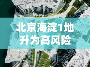 北京海淀1地升为高风险区（北京海淀1地升为高风险区了吗）