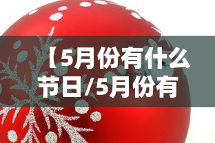 【5月份有什么节日/5月份有什么节日和纪念日】 【5月份有什么节日/5月份有什么节日和纪念日】