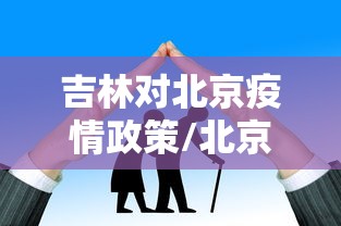 吉林对北京疫情政策/北京吉林怎么了 吉林对北京疫情政策/北京吉林怎么了
