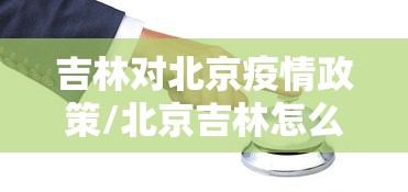 吉林对北京疫情政策/北京吉林怎么了 吉林对北京疫情政策/北京吉林怎么了