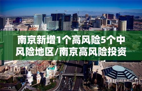 南京新增1个高风险5个中风险地区/南京高风险投资有限公司官网 南京新增1个高风险5个中风险地区/南京高风险投资有限公司官网