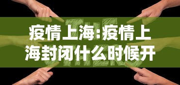 疫情上海:疫情上海封闭什么时候开始的 疫情上海:疫情上海封闭什么时候开始的