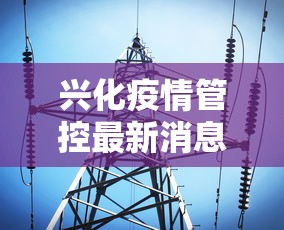 兴化疫情管控最新消息(今日兴化7月16日) 兴化疫情管控最新消息(今日兴化7月16日)