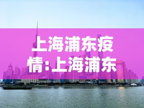 上海浦东疫情:上海浦东疫情防控 上海浦东疫情:上海浦东疫情防控