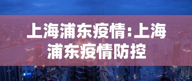 上海浦东疫情:上海浦东疫情防控 上海浦东疫情:上海浦东疫情防控