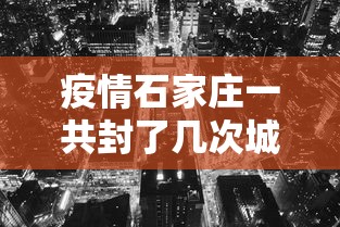 疫情石家庄一共封了几次城:石家庄封城是哪一年