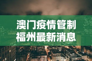 澳门疫情管制福州最新消息:澳门疫情最新通报 澳门疫情管制福州最新消息:澳门疫情最新通报