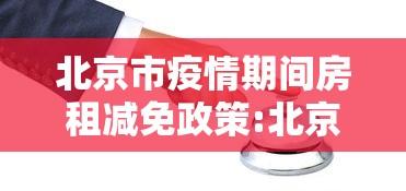 北京市疫情期间房租减免政策:北京市疫情期间房租减免政策规定