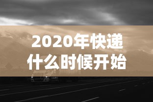 2020年快递什么时候开始（快递每年什么时候是淡季）