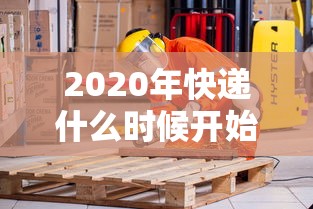 2020年快递什么时候开始（快递每年什么时候是淡季）