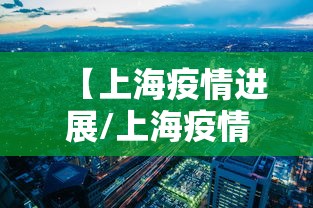【上海疫情进展/上海疫情进展最新情况】