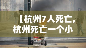 【杭州7人死亡,杭州死亡一个小伙子】 【杭州7人死亡,杭州死亡一个小伙子】