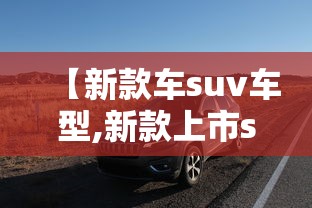 【新款车suv车型,新款上市suv】 【新款车suv车型,新款上市suv】