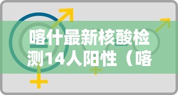 喀什最新核酸检测14人阳性(喀什12日行程) 喀什最新核酸检测14人阳性(喀什12日行程)