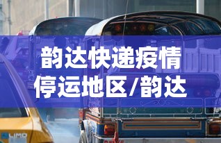 韵达快递疫情停运地区/韵达快递疫情停运地区有哪些 韵达快递疫情停运地区/韵达快递疫情停运地区有哪些