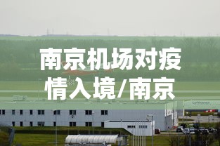 南京机场对疫情入境/南京机场通告