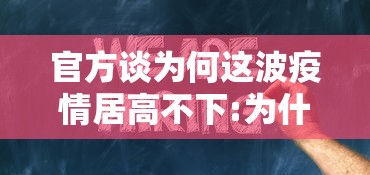 官方谈为何这波疫情居高不下:为什么疫情还不结束 官方谈为何这波疫情居高不下:为什么疫情还不结束