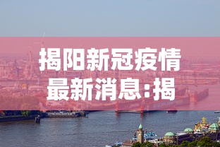 揭阳新冠疫情最新消息:揭阳最新热门事件 揭阳新冠疫情最新消息:揭阳最新热门事件