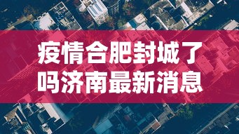 疫情合肥封城了吗济南最新消息/合肥最新通知今天 疫情合肥封城了吗济南最新消息/合肥最新通知今天