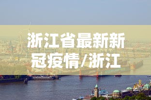 浙江省最新新冠疫情/浙江省最新新冠疫情防控要求 浙江省最新新冠疫情/浙江省最新新冠疫情防控要求