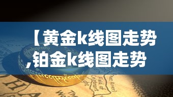 【黄金k线图走势,铂金k线图走势】 【黄金k线图走势,铂金k线图走势】