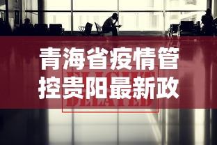 青海省疫情管控贵阳最新政策/青海省疫情结束时间
