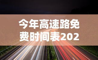 今年高速路免费时间表2023/今年高速路免费时间表2026最新消息查询