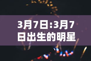3月7日:3月7日出生的明星