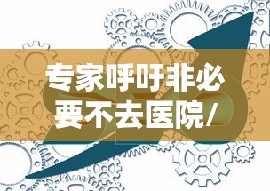专家呼吁非必要不去医院/专家呼吁非必要不去医院就诊 专家呼吁非必要不去医院/专家呼吁非必要不去医院就诊