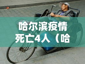 哈尔滨疫情死亡4人(哈尔滨最新死亡事件) 哈尔滨疫情死亡4人(哈尔滨最新死亡事件)