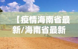 【疫情海南省最新/海南省最新消息】 【疫情海南省最新/海南省最新消息】
