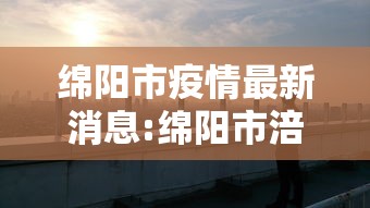 绵阳市疫情最新消息:绵阳市涪城区最新消息今天