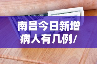 南昌今日新增病人有几例/南昌新冠病毒最新情况