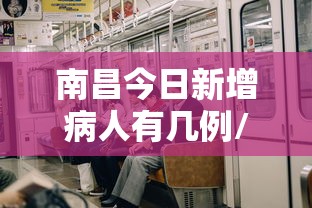 南昌今日新增病人有几例/南昌新冠病毒最新情况