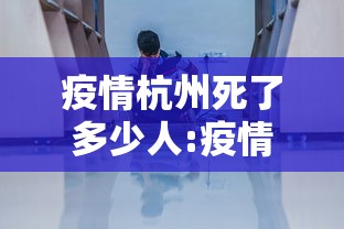 疫情杭州死了多少人:疫情杭州死了多少人了 疫情杭州死了多少人:疫情杭州死了多少人了