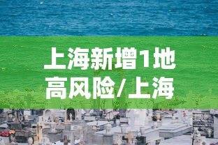 上海新增1地高风险/上海新增1地高风险地区 上海新增1地高风险/上海新增1地高风险地区